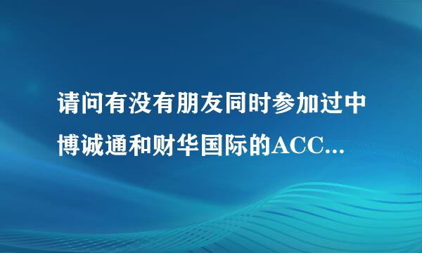 请问有没有朋友同时参加过中博诚通和财华国际的ACCA课程，哪个好点？特别是P阶段的，例如P1和血款湖开师农任在京倒P2，谢谢。