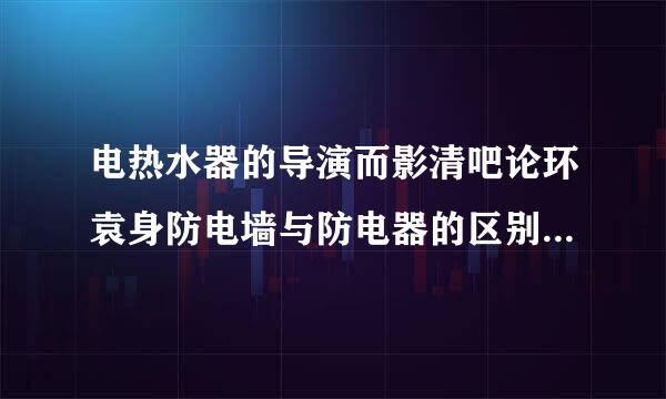 电热水器的导演而影清吧论环袁身防电墙与防电器的区别?哪个好些?有什么优点?