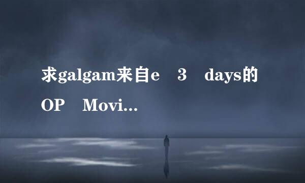 求galgam来自e 3 days的OP Moving go on 完整版