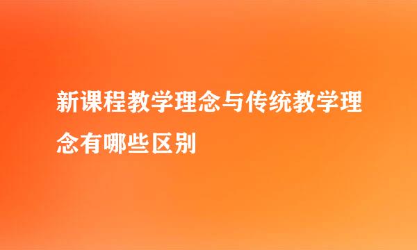 新课程教学理念与传统教学理念有哪些区别