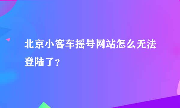 北京小客车摇号网站怎么无法登陆了？