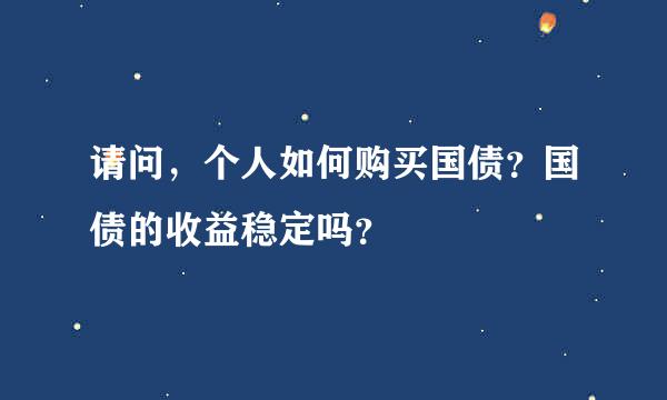 请问，个人如何购买国债？国债的收益稳定吗？