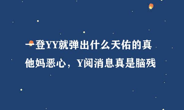 一登YY就弹出什么天佑的真他妈恶心，Y阅消息真是脑残