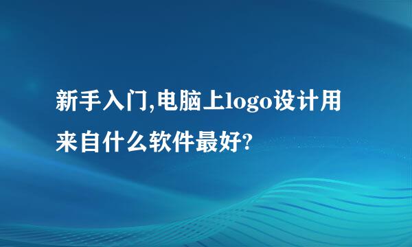 新手入门,电脑上logo设计用来自什么软件最好?