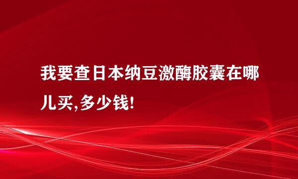 我要查日本纳豆激酶胶囊在哪儿买,多少钱!