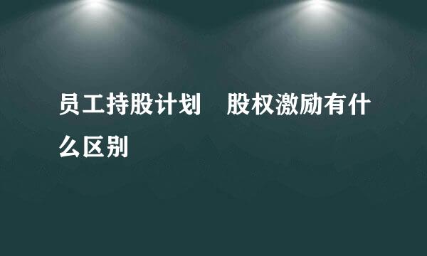 员工持股计划 股权激励有什么区别