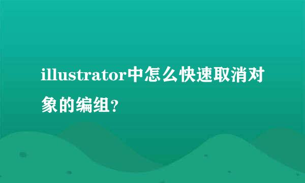 illustrator中怎么快速取消对象的编组？