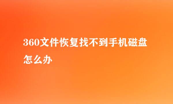 360文件恢复找不到手机磁盘怎么办