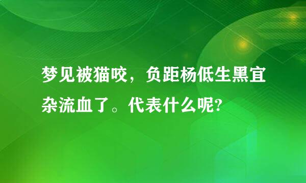 梦见被猫咬，负距杨低生黑宜杂流血了。代表什么呢?