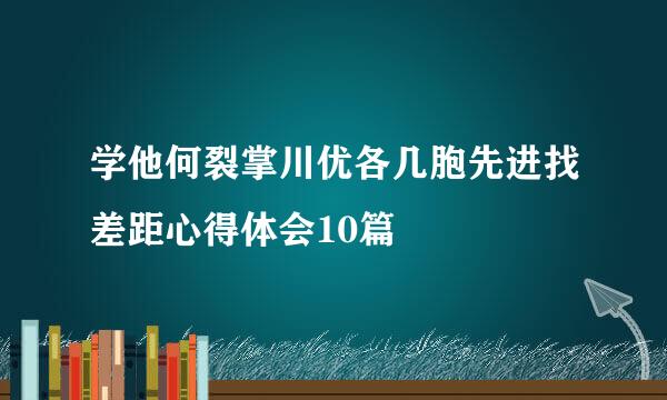 学他何裂掌川优各几胞先进找差距心得体会10篇