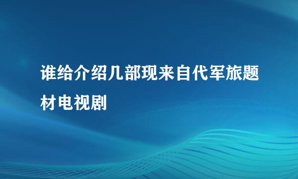 谁给介绍几部现来自代军旅题材电视剧