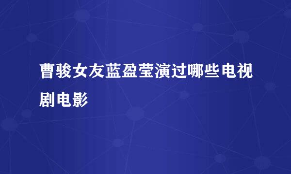 曹骏女友蓝盈莹演过哪些电视剧电影