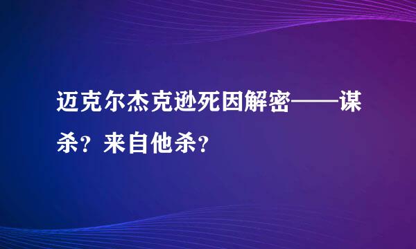 迈克尔杰克逊死因解密——谋杀？来自他杀？