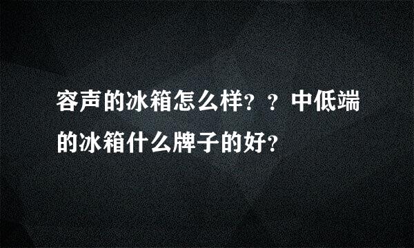 容声的冰箱怎么样？？中低端的冰箱什么牌子的好？