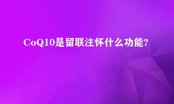 CoQ10是留联注怀什么功能?