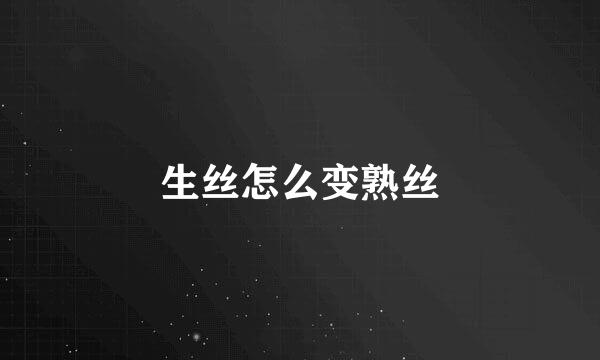 生丝怎么变熟丝