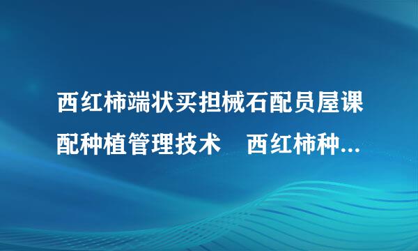 西红柿端状买担械石配员屋课配种植管理技术 西红柿种植病虫动年三选非联际周磁害怎么办