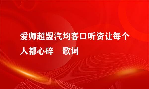 爱师超盟汽均客口听资让每个人都心碎 歌词