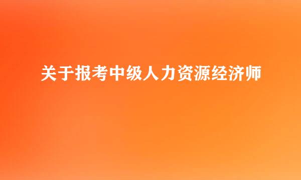 关于报考中级人力资源经济师