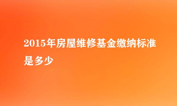 2015年房屋维修基金缴纳标准是多少