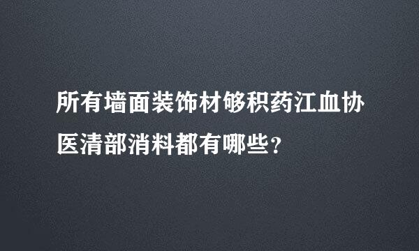 所有墙面装饰材够积药江血协医清部消料都有哪些？