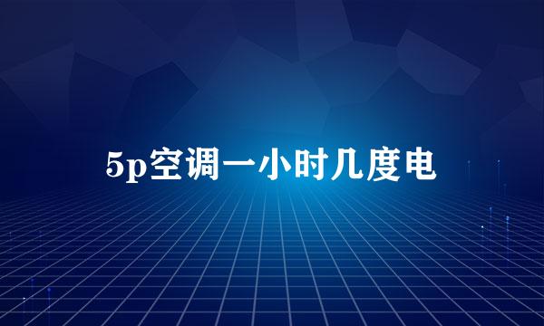 5p空调一小时几度电