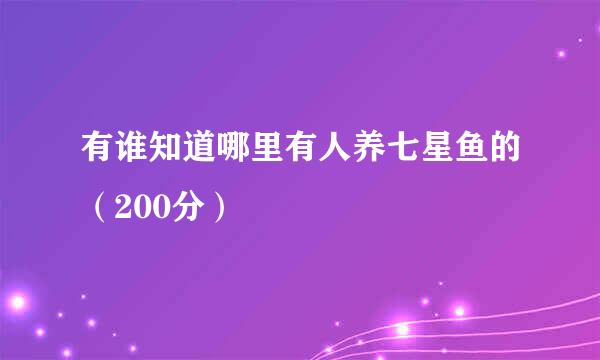 有谁知道哪里有人养七星鱼的（200分）