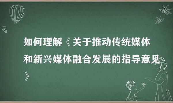 如何理解《关于推动传统媒体和新兴媒体融合发展的指导意见》