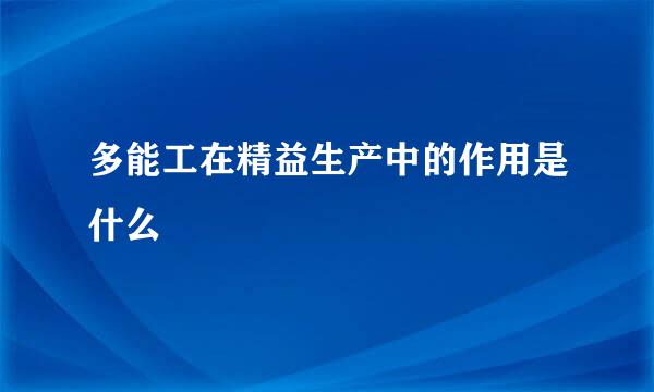 多能工在精益生产中的作用是什么