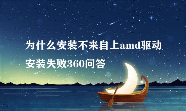 为什么安装不来自上amd驱动安装失败360问答