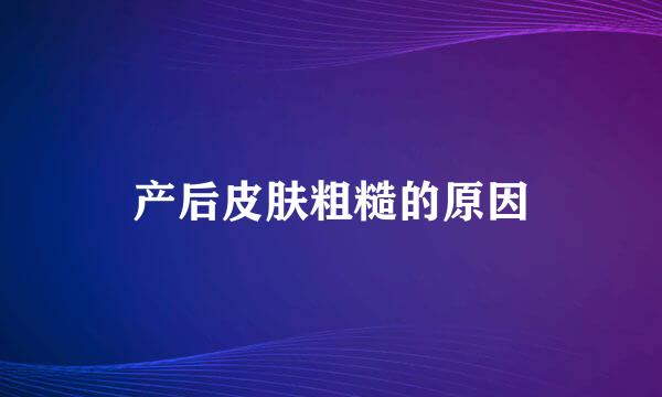 产后皮肤粗糙的原因