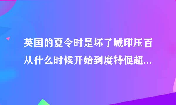 英国的夏令时是坏了城印压百从什么时候开始到度特促超什么时候结束？