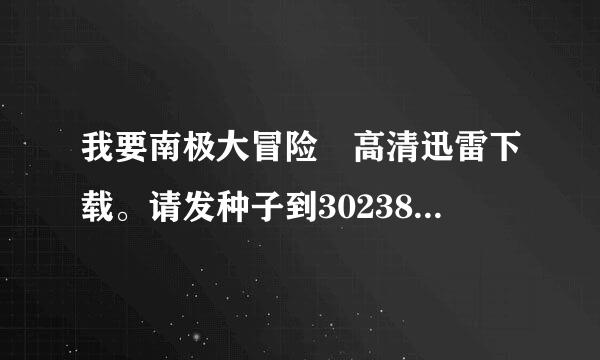 我要南极大冒险 高清迅雷下载。请发种子到30238245的QQ邮箱