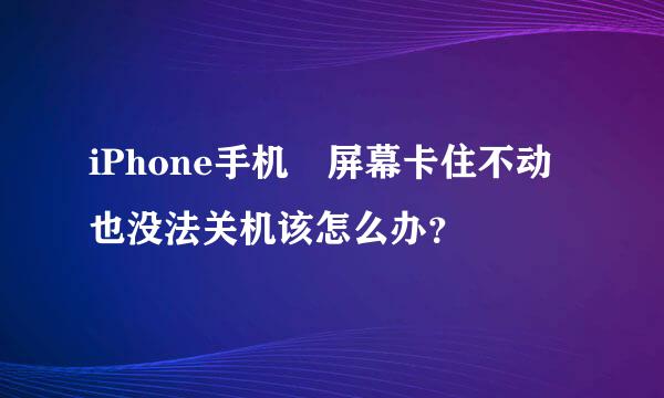 iPhone手机 屏幕卡住不动也没法关机该怎么办？