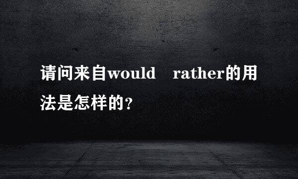 请问来自would rather的用法是怎样的？