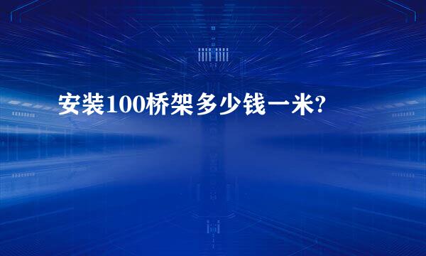 安装100桥架多少钱一米?