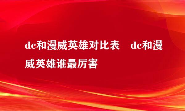 dc和漫威英雄对比表 dc和漫威英雄谁最厉害