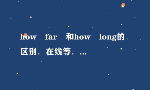 how far 和how long的区别。在线等。急！！！！！！！