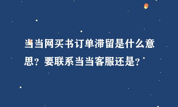 当当网买书订单滞留是什么意思？要联系当当客服还是？