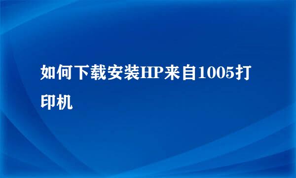 如何下载安装HP来自1005打印机