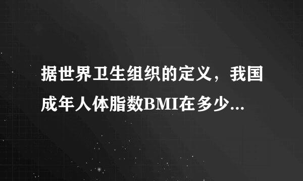 据世界卫生组织的定义，我国成年人体脂数BMI在多少以上，被定义为肥胖