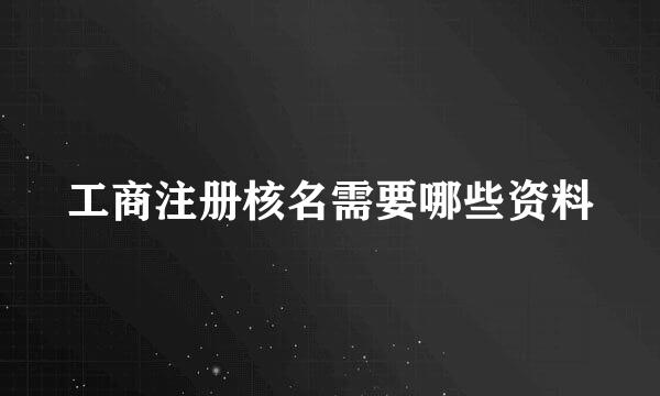 工商注册核名需要哪些资料