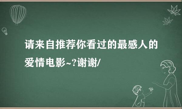 请来自推荐你看过的最感人的爱情电影~?谢谢/