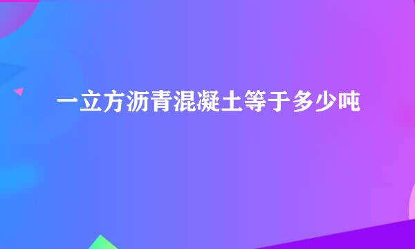 一立方沥青混凝土等于多少吨