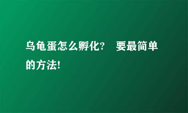 乌龟蛋怎么孵化? 要最简单的方法!