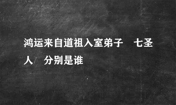 鸿运来自道祖入室弟子 七圣人 分别是谁