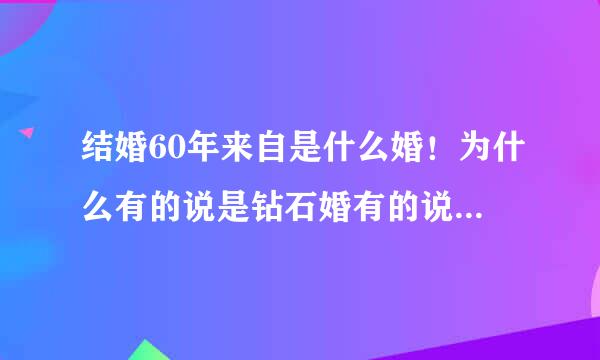 结婚60年来自是什么婚！为什么有的说是钻石婚有的说不是呢！