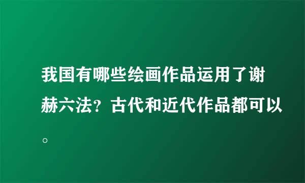 我国有哪些绘画作品运用了谢赫六法？古代和近代作品都可以。