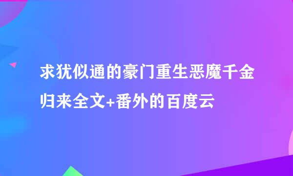 求犹似通的豪门重生恶魔千金归来全文+番外的百度云