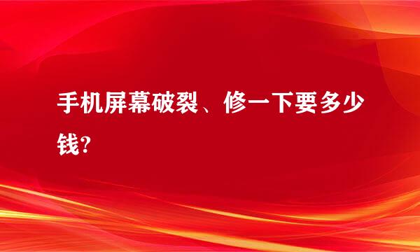 手机屏幕破裂、修一下要多少钱?